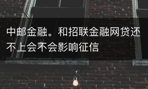 中邮金融。和招联金融网贷还不上会不会影响征信