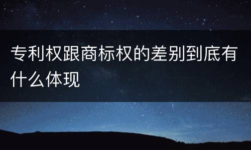 专利权跟商标权的差别到底有什么体现