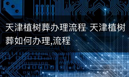 天津植树葬办理流程 天津植树葬如何办理,流程