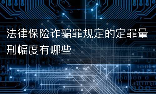 法律保险诈骗罪规定的定罪量刑幅度有哪些