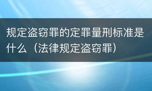 规定盗窃罪的定罪量刑标准是什么（法律规定盗窃罪）