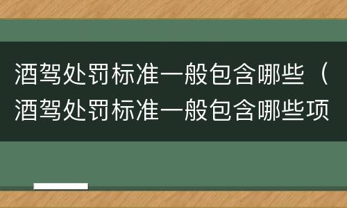 酒驾处罚标准一般包含哪些（酒驾处罚标准一般包含哪些项目）