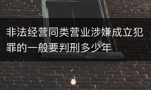 非法经营同类营业涉嫌成立犯罪的一般要判刑多少年
