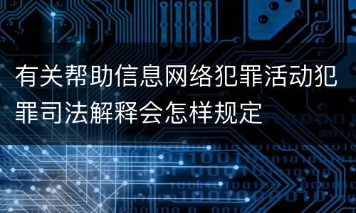 有关帮助信息网络犯罪活动犯罪司法解释会怎样规定