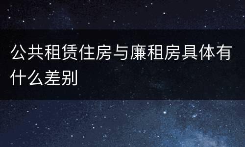 公共租赁住房与廉租房具体有什么差别