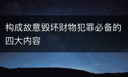构成故意毁坏财物犯罪必备的四大内容