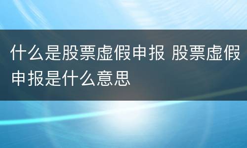 什么是股票虚假申报 股票虚假申报是什么意思