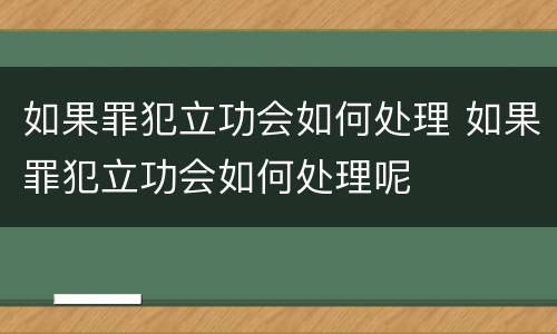 如果罪犯立功会如何处理 如果罪犯立功会如何处理呢