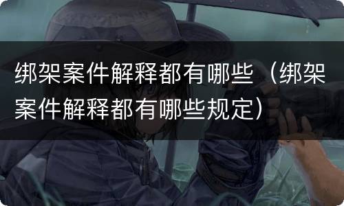 绑架案件解释都有哪些（绑架案件解释都有哪些规定）