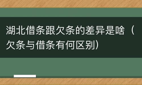 湖北借条跟欠条的差异是啥（欠条与借条有何区别）
