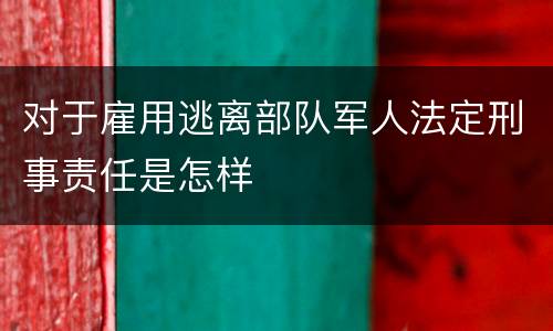 对于雇用逃离部队军人法定刑事责任是怎样