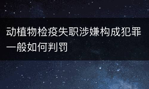 动植物检疫失职涉嫌构成犯罪一般如何判罚
