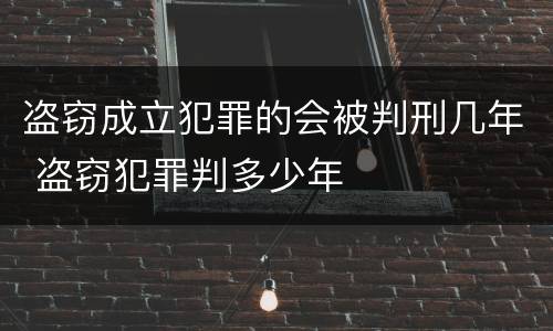 盗窃成立犯罪的会被判刑几年 盗窃犯罪判多少年