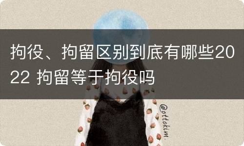 拘役、拘留区别到底有哪些2022 拘留等于拘役吗