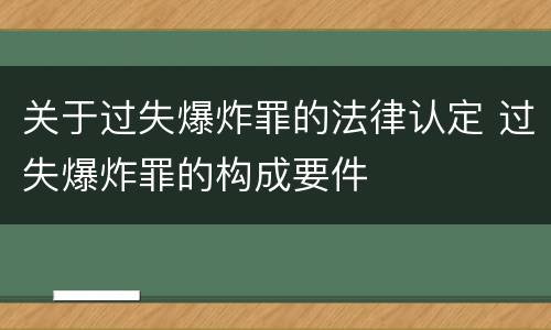 关于过失爆炸罪的法律认定 过失爆炸罪的构成要件