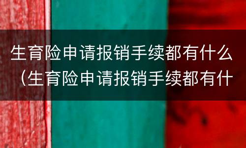 生育险申请报销手续都有什么（生育险申请报销手续都有什么材料）