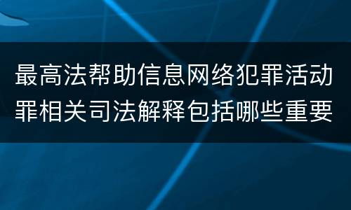 最高法帮助信息网络犯罪活动罪相关司法解释包括哪些重要内容