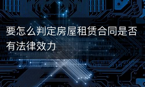 要怎么判定房屋租赁合同是否有法律效力