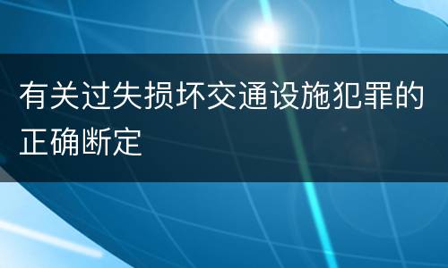 有关过失损坏交通设施犯罪的正确断定