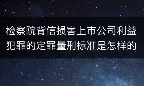检察院背信损害上市公司利益犯罪的定罪量刑标准是怎样的