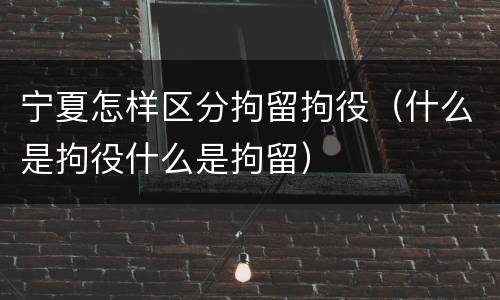 宁夏怎样区分拘留拘役（什么是拘役什么是拘留）