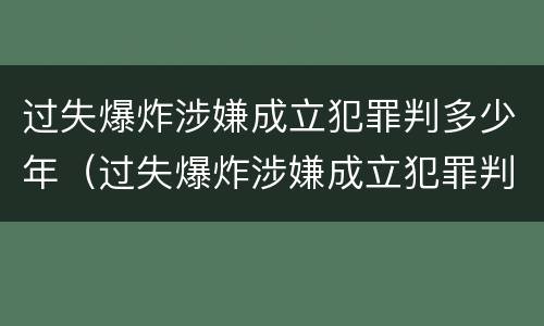 过失爆炸涉嫌成立犯罪判多少年（过失爆炸涉嫌成立犯罪判多少年缓刑）