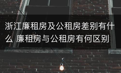 浙江廉租房及公租房差别有什么 廉租房与公租房有何区别