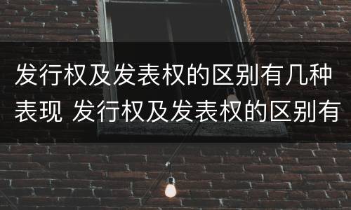 发行权及发表权的区别有几种表现 发行权及发表权的区别有几种表现手法