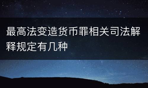 最高法变造货币罪相关司法解释规定有几种