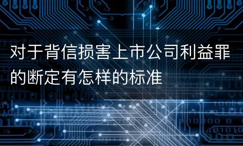 对于背信损害上市公司利益罪的断定有怎样的标准