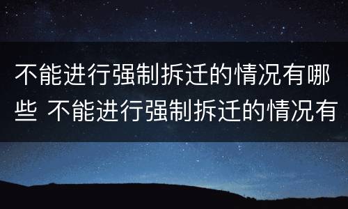 不能进行强制拆迁的情况有哪些 不能进行强制拆迁的情况有哪些呢