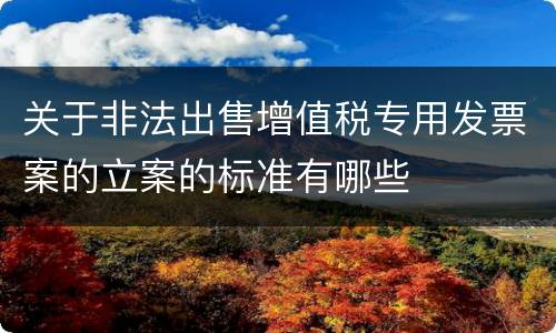 关于非法出售增值税专用发票案的立案的标准有哪些