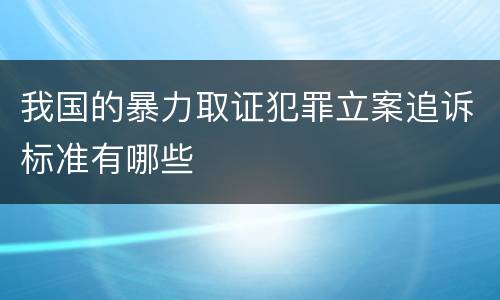 我国的暴力取证犯罪立案追诉标准有哪些