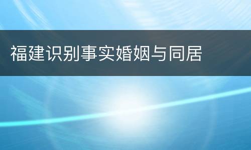 福建识别事实婚姻与同居