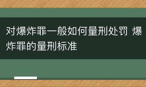 对爆炸罪一般如何量刑处罚 爆炸罪的量刑标准