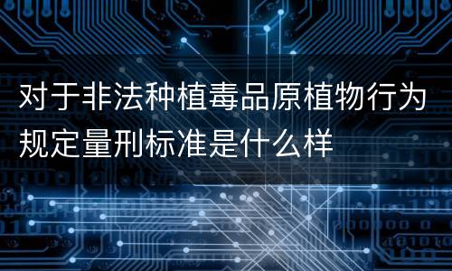 对于非法种植毒品原植物行为规定量刑标准是什么样