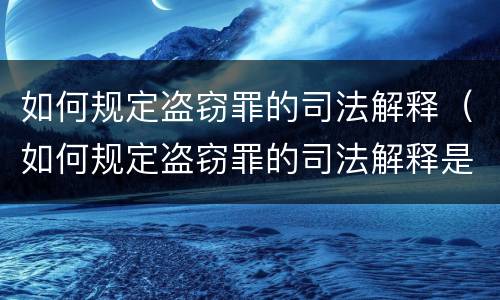 如何规定盗窃罪的司法解释（如何规定盗窃罪的司法解释是）