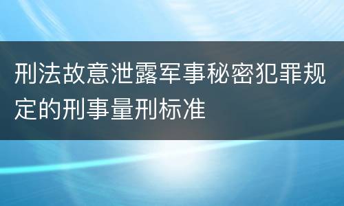 刑法故意泄露军事秘密犯罪规定的刑事量刑标准