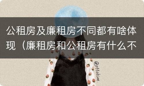 公租房及廉租房不同都有啥体现（廉租房和公租房有什么不同）