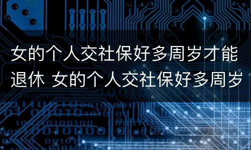 女的个人交社保好多周岁才能退休 女的个人交社保好多周岁才能退休啊