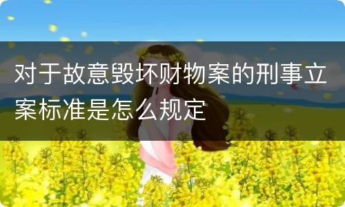 对于故意毁坏财物案的刑事立案标准是怎么规定