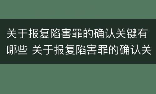 关于报复陷害罪的确认关键有哪些 关于报复陷害罪的确认关键有哪些条件