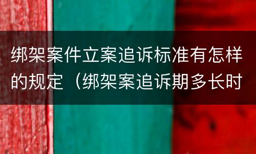 绑架案件立案追诉标准有怎样的规定（绑架案追诉期多长时间）