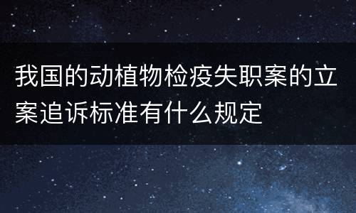 我国的动植物检疫失职案的立案追诉标准有什么规定