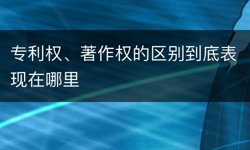 专利权、著作权的区别到底表现在哪里