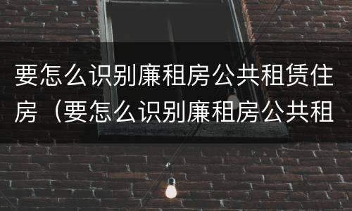 要怎么识别廉租房公共租赁住房（要怎么识别廉租房公共租赁住房信息）