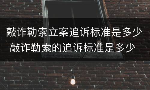 敲诈勒索立案追诉标准是多少 敲诈勒索的追诉标准是多少