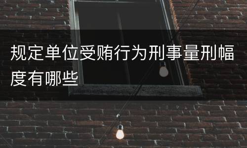 规定单位受贿行为刑事量刑幅度有哪些