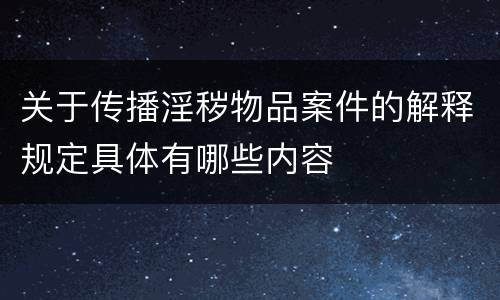 关于传播淫秽物品案件的解释规定具体有哪些内容