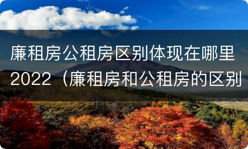 廉租房公租房区别体现在哪里2022（廉租房和公租房的区别到底是什么）